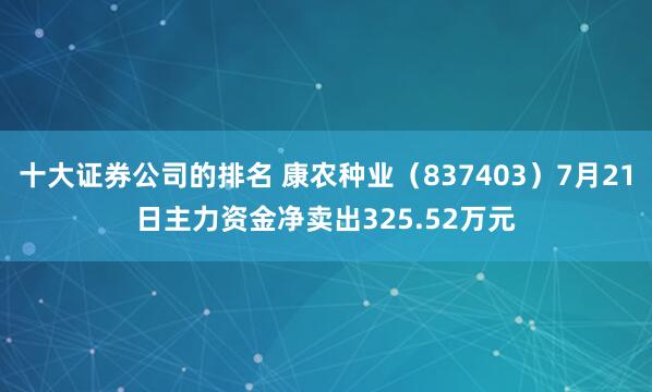 十大证券公司的排名 康农种业（837403）7月21日主力资金净卖出325.52万元