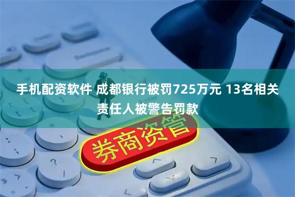 手机配资软件 成都银行被罚725万元 13名相关责任人被警告罚款